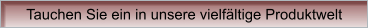 Tauchen Sie ein in unsere vielfältige Produktwelt